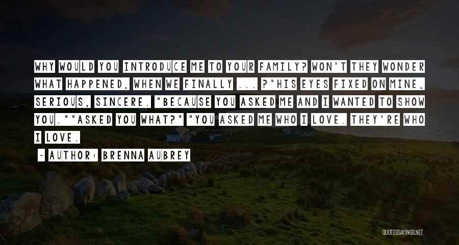 Brenna Aubrey Quotes: Why Would You Introduce Me To Your Family? Won't They Wonder What Happened, When We Finally ... ?his Eyes Fixed