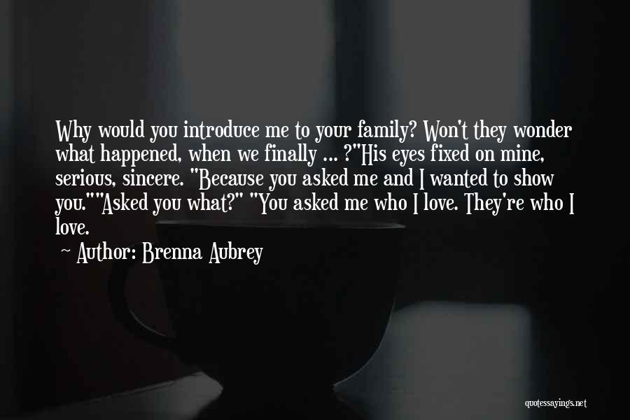 Brenna Aubrey Quotes: Why Would You Introduce Me To Your Family? Won't They Wonder What Happened, When We Finally ... ?his Eyes Fixed