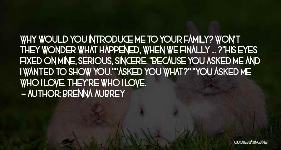 Brenna Aubrey Quotes: Why Would You Introduce Me To Your Family? Won't They Wonder What Happened, When We Finally ... ?his Eyes Fixed