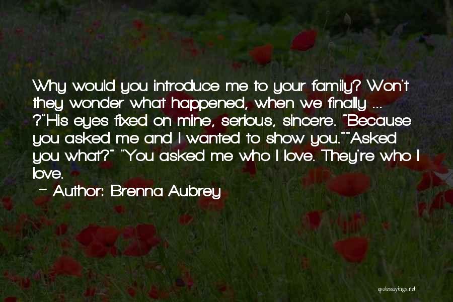 Brenna Aubrey Quotes: Why Would You Introduce Me To Your Family? Won't They Wonder What Happened, When We Finally ... ?his Eyes Fixed