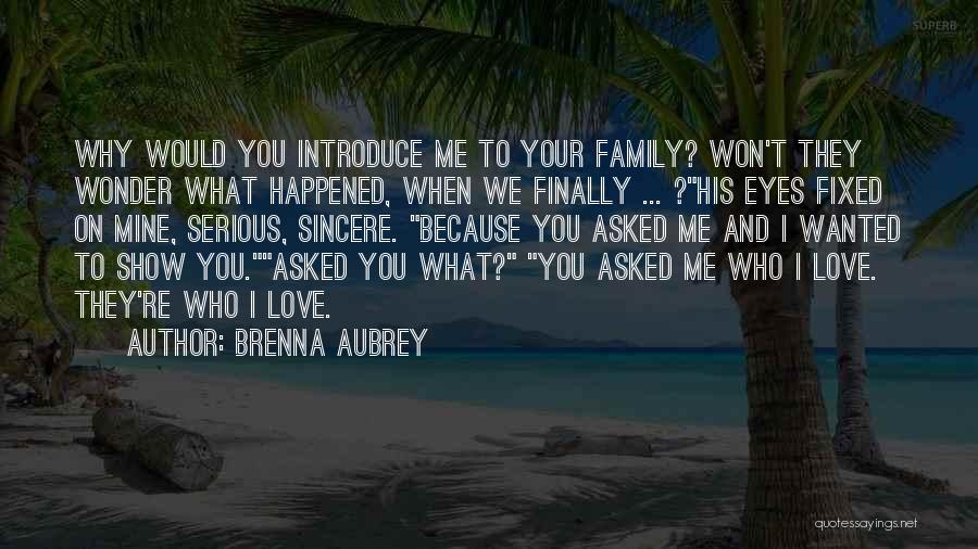 Brenna Aubrey Quotes: Why Would You Introduce Me To Your Family? Won't They Wonder What Happened, When We Finally ... ?his Eyes Fixed