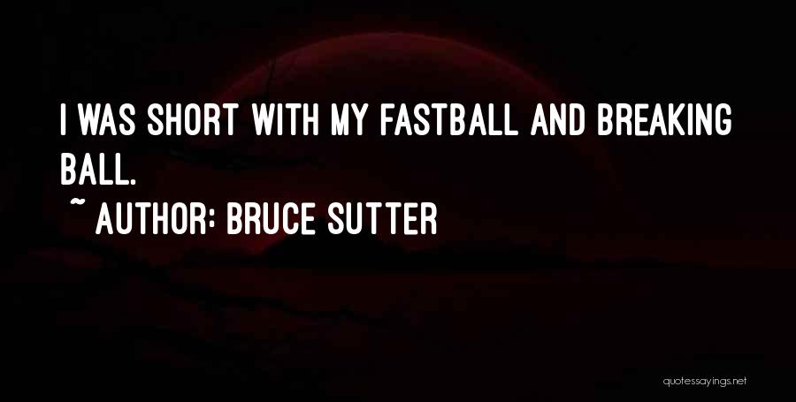 Bruce Sutter Quotes: I Was Short With My Fastball And Breaking Ball.