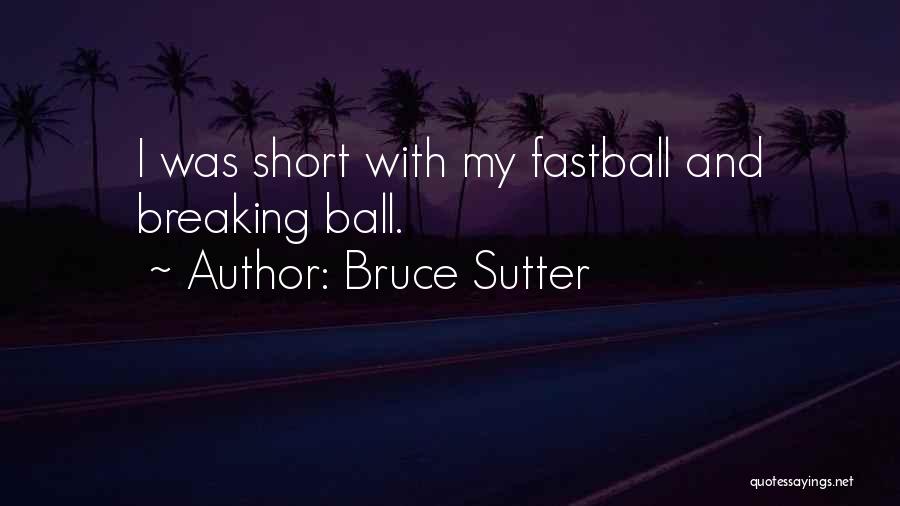 Bruce Sutter Quotes: I Was Short With My Fastball And Breaking Ball.