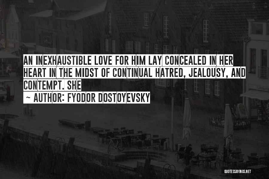 Fyodor Dostoyevsky Quotes: An Inexhaustible Love For Him Lay Concealed In Her Heart In The Midst Of Continual Hatred, Jealousy, And Contempt. She