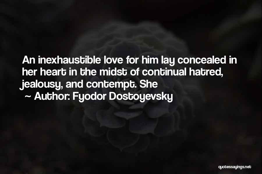 Fyodor Dostoyevsky Quotes: An Inexhaustible Love For Him Lay Concealed In Her Heart In The Midst Of Continual Hatred, Jealousy, And Contempt. She