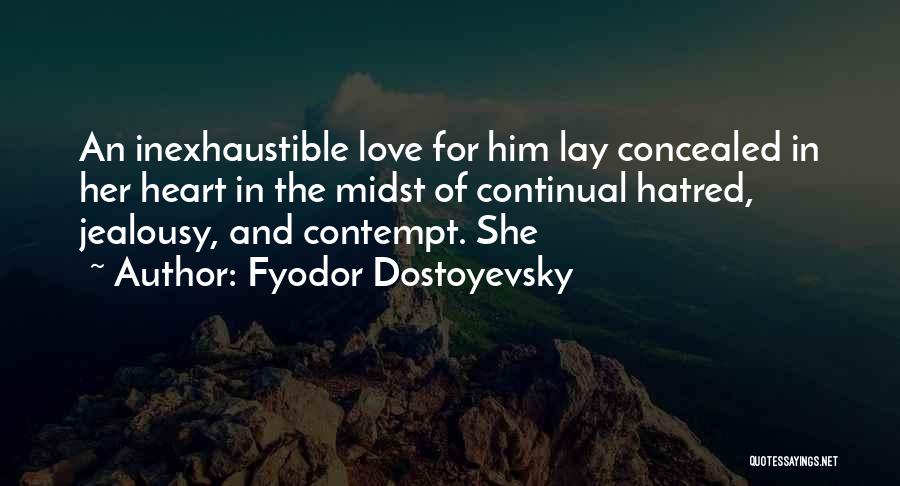 Fyodor Dostoyevsky Quotes: An Inexhaustible Love For Him Lay Concealed In Her Heart In The Midst Of Continual Hatred, Jealousy, And Contempt. She