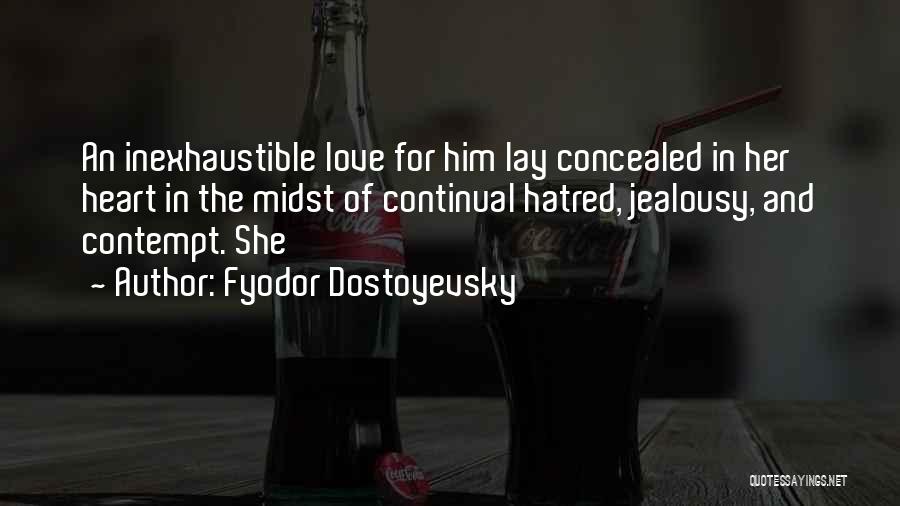 Fyodor Dostoyevsky Quotes: An Inexhaustible Love For Him Lay Concealed In Her Heart In The Midst Of Continual Hatred, Jealousy, And Contempt. She