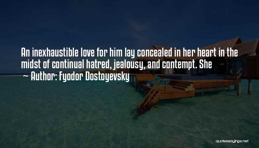 Fyodor Dostoyevsky Quotes: An Inexhaustible Love For Him Lay Concealed In Her Heart In The Midst Of Continual Hatred, Jealousy, And Contempt. She