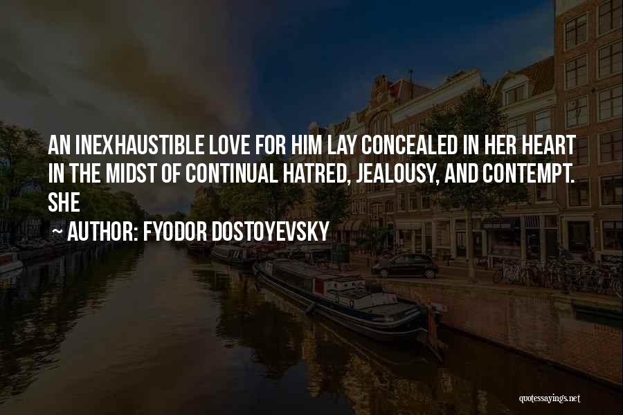 Fyodor Dostoyevsky Quotes: An Inexhaustible Love For Him Lay Concealed In Her Heart In The Midst Of Continual Hatred, Jealousy, And Contempt. She