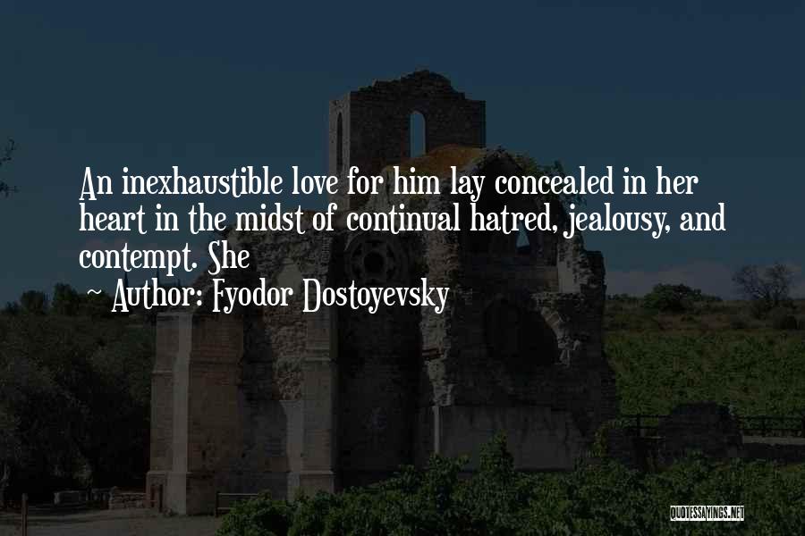 Fyodor Dostoyevsky Quotes: An Inexhaustible Love For Him Lay Concealed In Her Heart In The Midst Of Continual Hatred, Jealousy, And Contempt. She