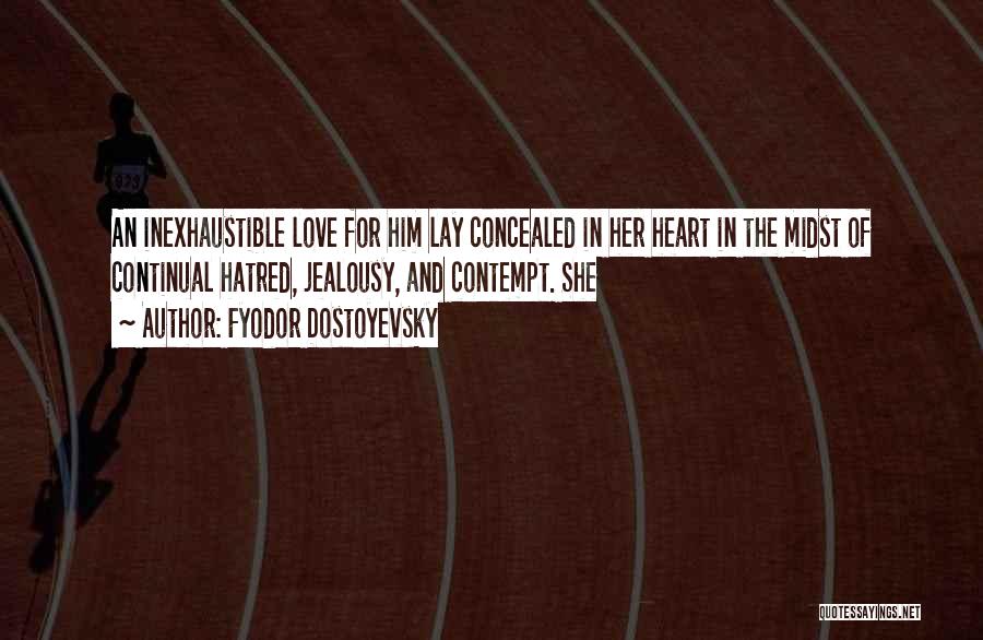 Fyodor Dostoyevsky Quotes: An Inexhaustible Love For Him Lay Concealed In Her Heart In The Midst Of Continual Hatred, Jealousy, And Contempt. She
