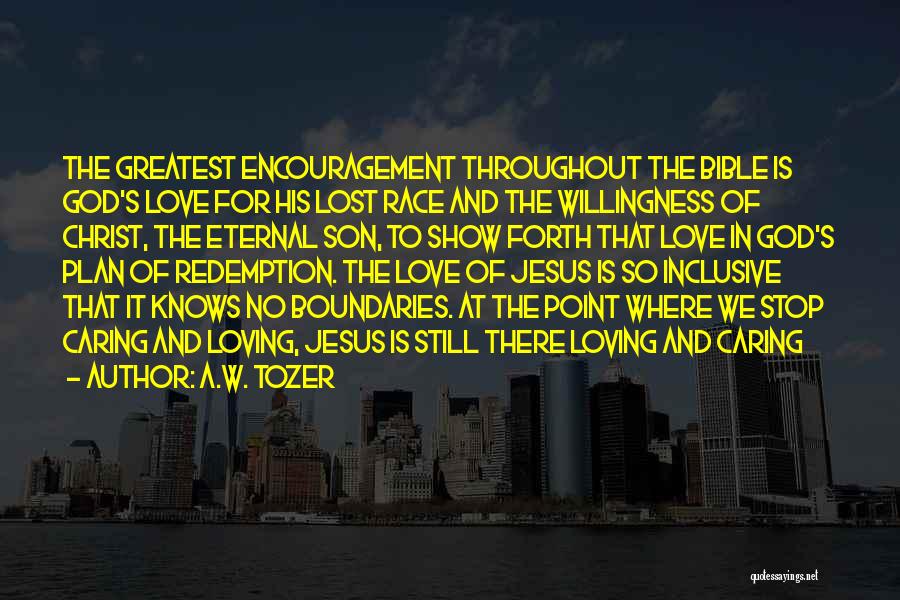 A.W. Tozer Quotes: The Greatest Encouragement Throughout The Bible Is God's Love For His Lost Race And The Willingness Of Christ, The Eternal
