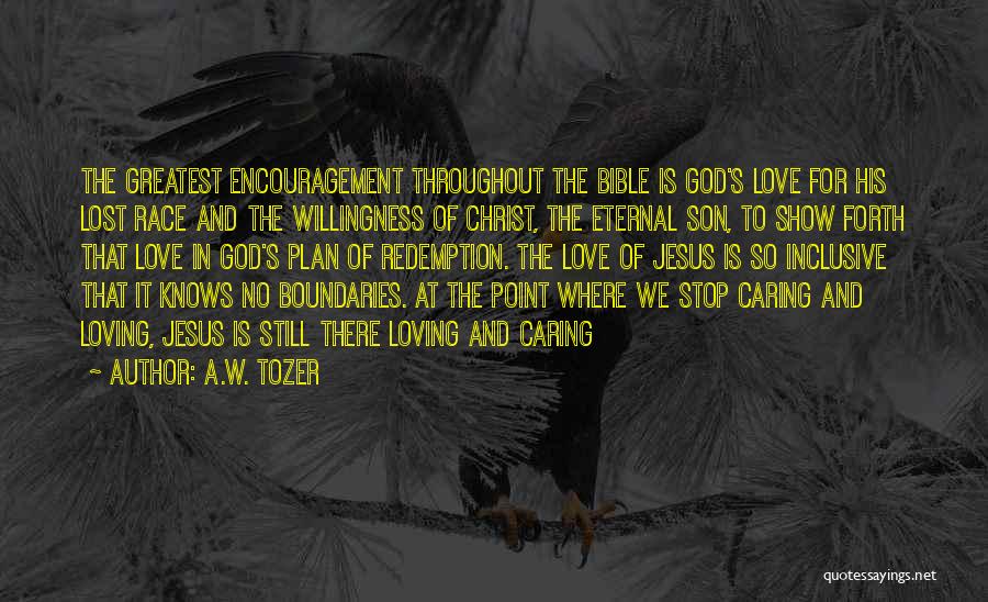 A.W. Tozer Quotes: The Greatest Encouragement Throughout The Bible Is God's Love For His Lost Race And The Willingness Of Christ, The Eternal