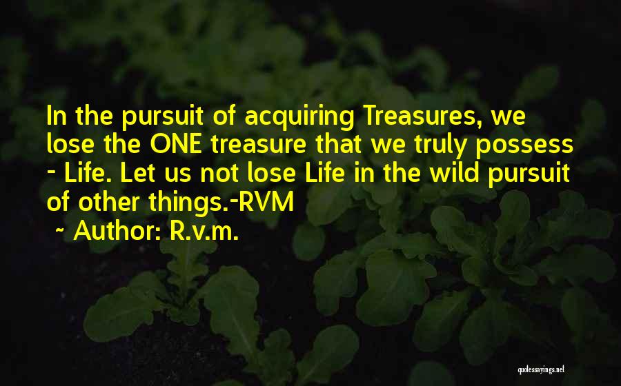 R.v.m. Quotes: In The Pursuit Of Acquiring Treasures, We Lose The One Treasure That We Truly Possess - Life. Let Us Not