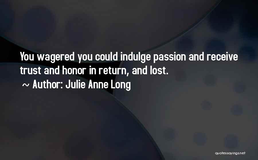 Julie Anne Long Quotes: You Wagered You Could Indulge Passion And Receive Trust And Honor In Return, And Lost.