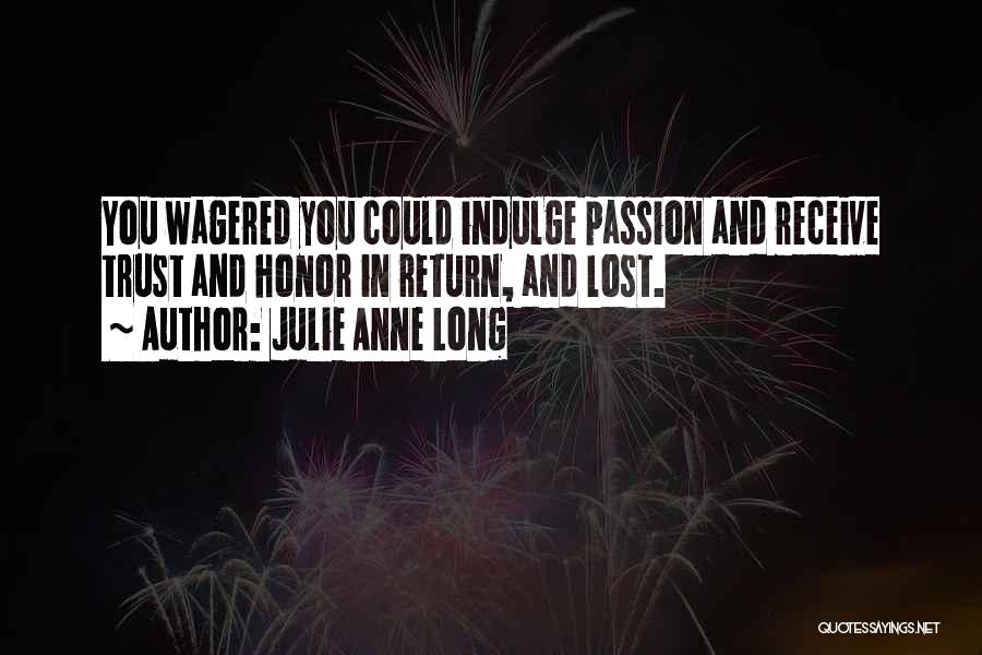 Julie Anne Long Quotes: You Wagered You Could Indulge Passion And Receive Trust And Honor In Return, And Lost.