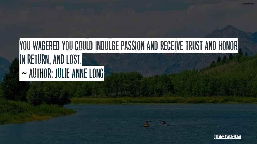 Julie Anne Long Quotes: You Wagered You Could Indulge Passion And Receive Trust And Honor In Return, And Lost.