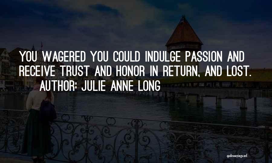 Julie Anne Long Quotes: You Wagered You Could Indulge Passion And Receive Trust And Honor In Return, And Lost.