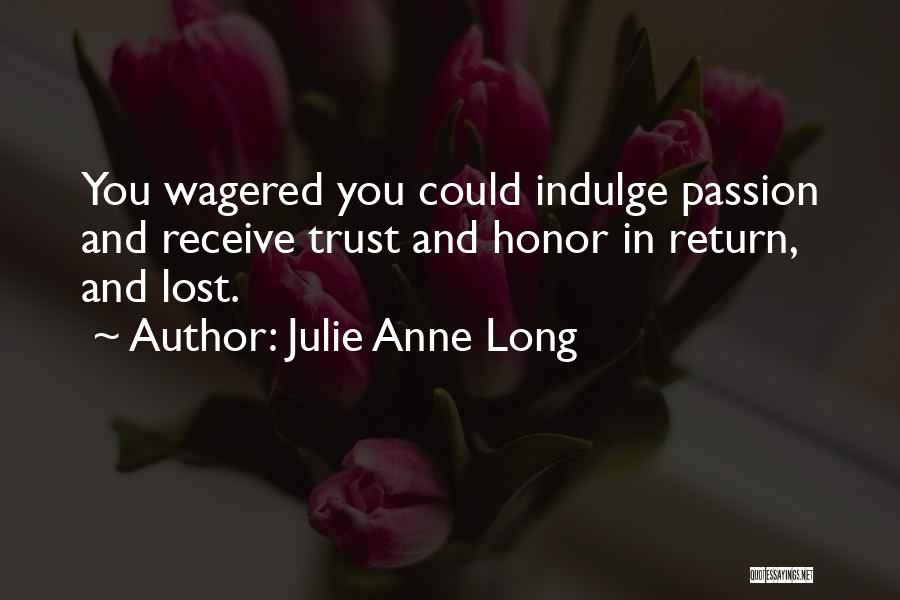 Julie Anne Long Quotes: You Wagered You Could Indulge Passion And Receive Trust And Honor In Return, And Lost.