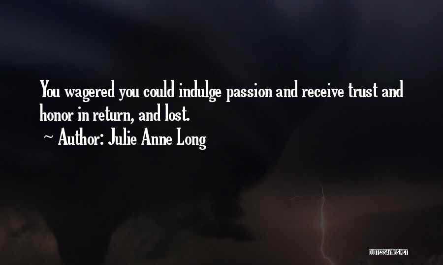 Julie Anne Long Quotes: You Wagered You Could Indulge Passion And Receive Trust And Honor In Return, And Lost.