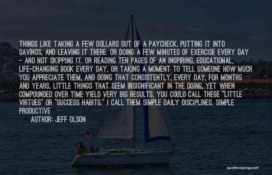 Jeff Olson Quotes: Things Like Taking A Few Dollars Out Of A Paycheck, Putting It Into Savings, And Leaving It There. Or Doing