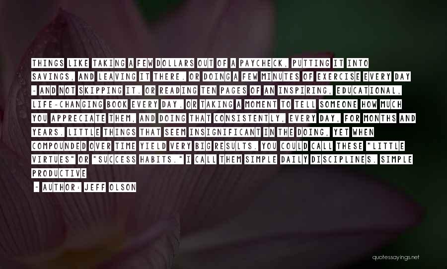 Jeff Olson Quotes: Things Like Taking A Few Dollars Out Of A Paycheck, Putting It Into Savings, And Leaving It There. Or Doing