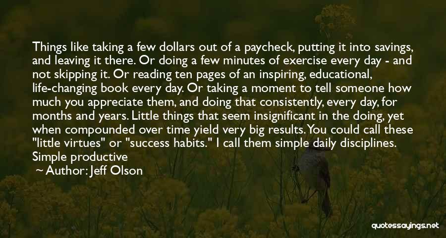 Jeff Olson Quotes: Things Like Taking A Few Dollars Out Of A Paycheck, Putting It Into Savings, And Leaving It There. Or Doing