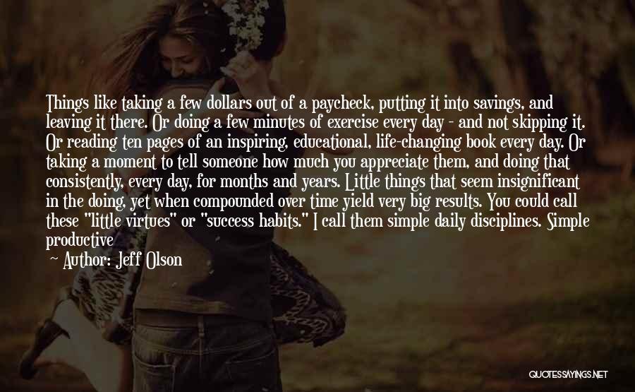 Jeff Olson Quotes: Things Like Taking A Few Dollars Out Of A Paycheck, Putting It Into Savings, And Leaving It There. Or Doing