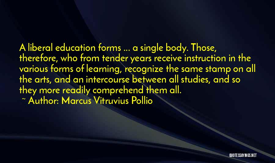 Marcus Vitruvius Pollio Quotes: A Liberal Education Forms ... A Single Body. Those, Therefore, Who From Tender Years Receive Instruction In The Various Forms