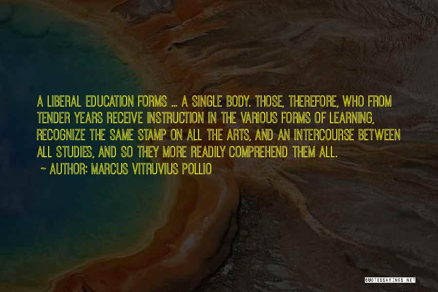 Marcus Vitruvius Pollio Quotes: A Liberal Education Forms ... A Single Body. Those, Therefore, Who From Tender Years Receive Instruction In The Various Forms