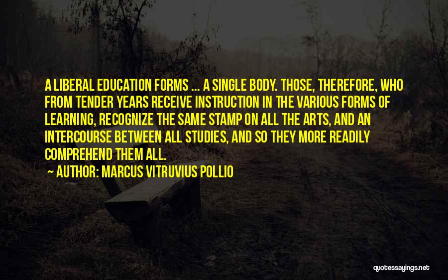 Marcus Vitruvius Pollio Quotes: A Liberal Education Forms ... A Single Body. Those, Therefore, Who From Tender Years Receive Instruction In The Various Forms