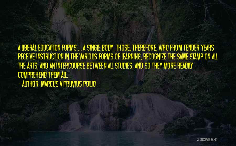 Marcus Vitruvius Pollio Quotes: A Liberal Education Forms ... A Single Body. Those, Therefore, Who From Tender Years Receive Instruction In The Various Forms