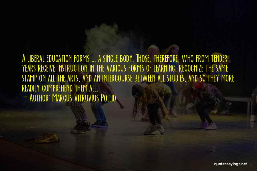 Marcus Vitruvius Pollio Quotes: A Liberal Education Forms ... A Single Body. Those, Therefore, Who From Tender Years Receive Instruction In The Various Forms