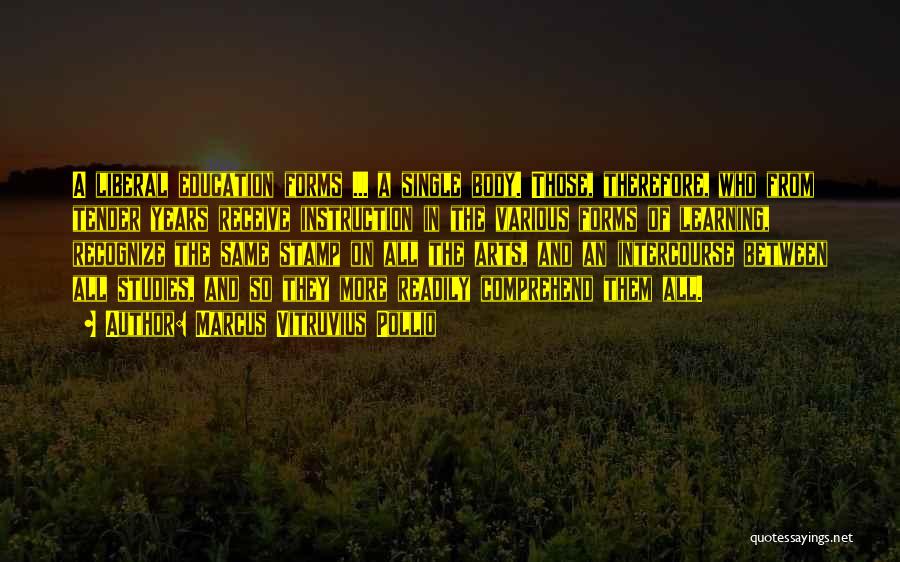 Marcus Vitruvius Pollio Quotes: A Liberal Education Forms ... A Single Body. Those, Therefore, Who From Tender Years Receive Instruction In The Various Forms