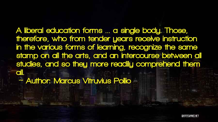 Marcus Vitruvius Pollio Quotes: A Liberal Education Forms ... A Single Body. Those, Therefore, Who From Tender Years Receive Instruction In The Various Forms