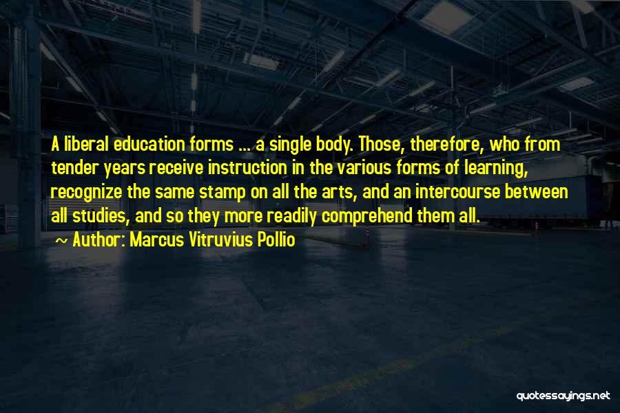 Marcus Vitruvius Pollio Quotes: A Liberal Education Forms ... A Single Body. Those, Therefore, Who From Tender Years Receive Instruction In The Various Forms