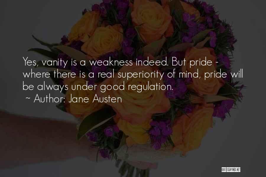 Jane Austen Quotes: Yes, Vanity Is A Weakness Indeed. But Pride - Where There Is A Real Superiority Of Mind, Pride Will Be