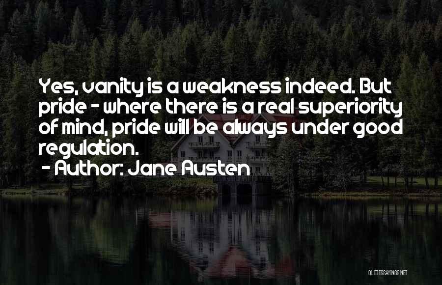 Jane Austen Quotes: Yes, Vanity Is A Weakness Indeed. But Pride - Where There Is A Real Superiority Of Mind, Pride Will Be