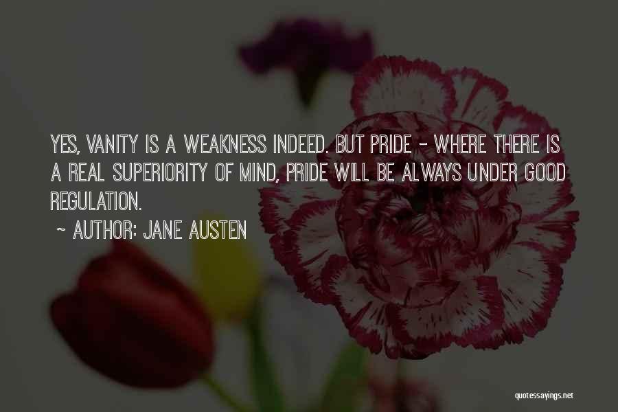 Jane Austen Quotes: Yes, Vanity Is A Weakness Indeed. But Pride - Where There Is A Real Superiority Of Mind, Pride Will Be