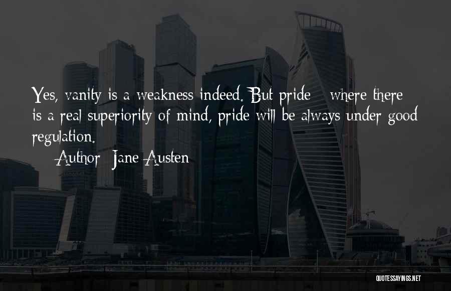 Jane Austen Quotes: Yes, Vanity Is A Weakness Indeed. But Pride - Where There Is A Real Superiority Of Mind, Pride Will Be
