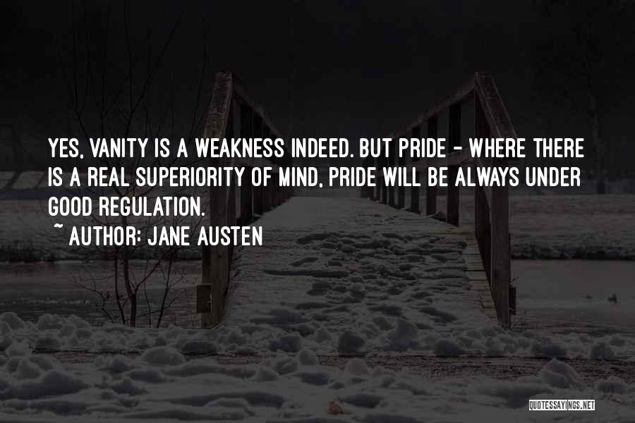 Jane Austen Quotes: Yes, Vanity Is A Weakness Indeed. But Pride - Where There Is A Real Superiority Of Mind, Pride Will Be