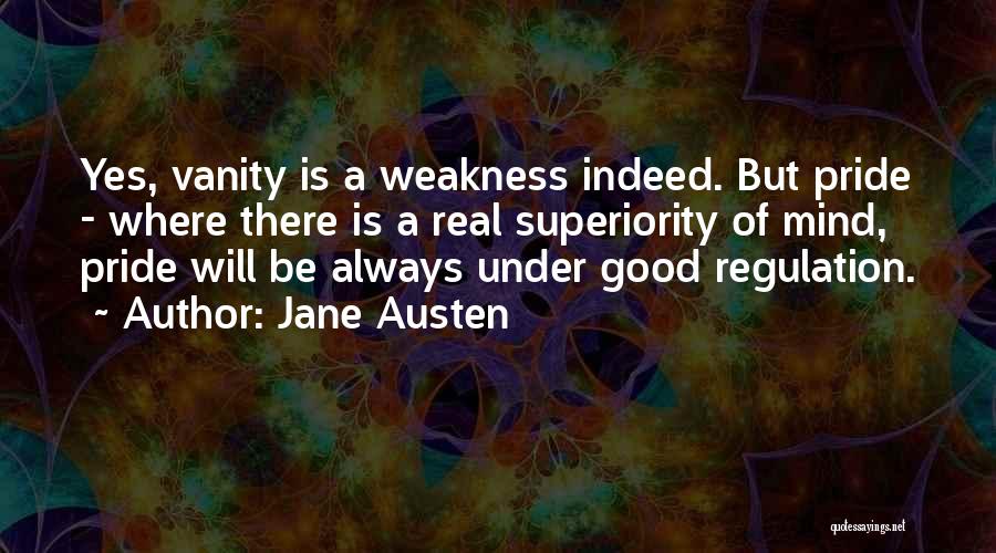 Jane Austen Quotes: Yes, Vanity Is A Weakness Indeed. But Pride - Where There Is A Real Superiority Of Mind, Pride Will Be