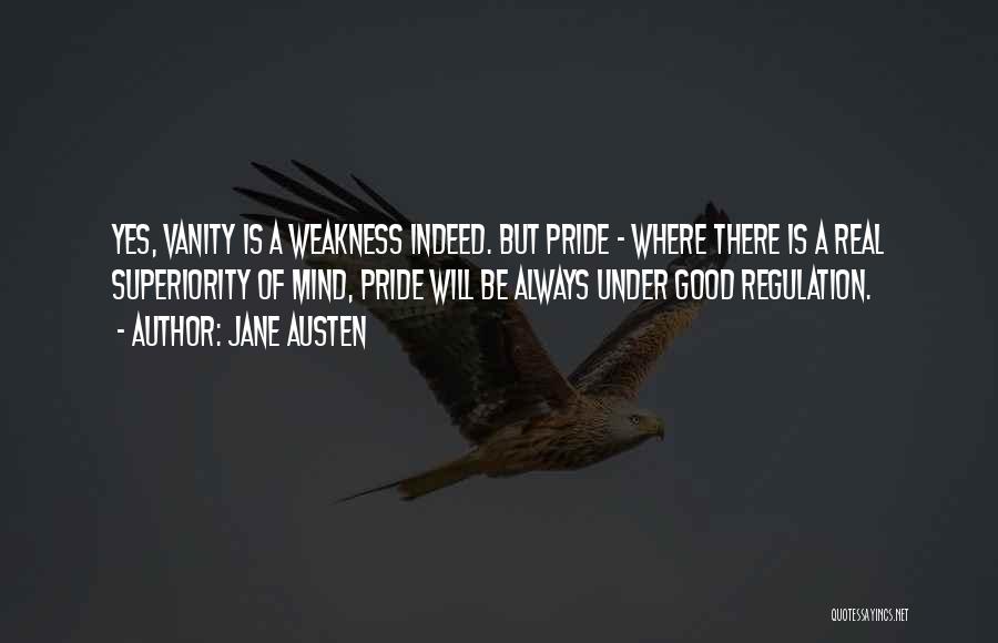 Jane Austen Quotes: Yes, Vanity Is A Weakness Indeed. But Pride - Where There Is A Real Superiority Of Mind, Pride Will Be