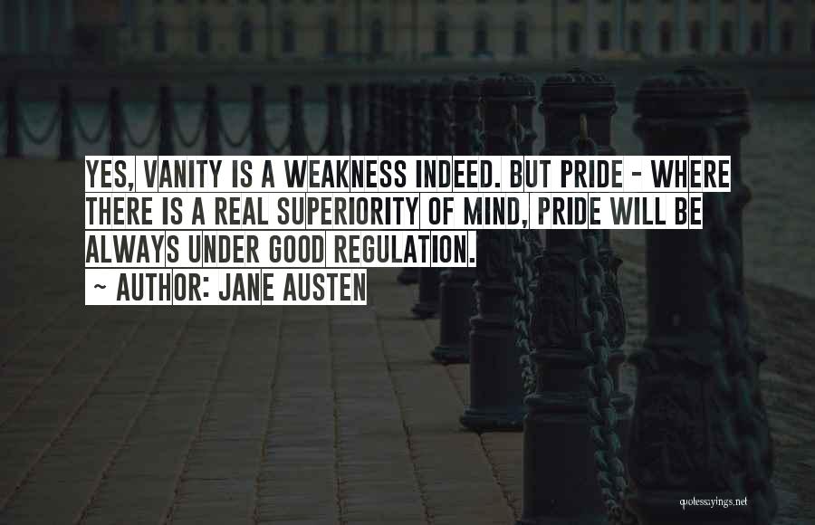 Jane Austen Quotes: Yes, Vanity Is A Weakness Indeed. But Pride - Where There Is A Real Superiority Of Mind, Pride Will Be