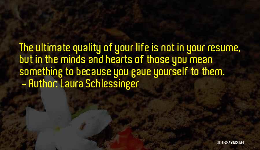 Laura Schlessinger Quotes: The Ultimate Quality Of Your Life Is Not In Your Resume, But In The Minds And Hearts Of Those You