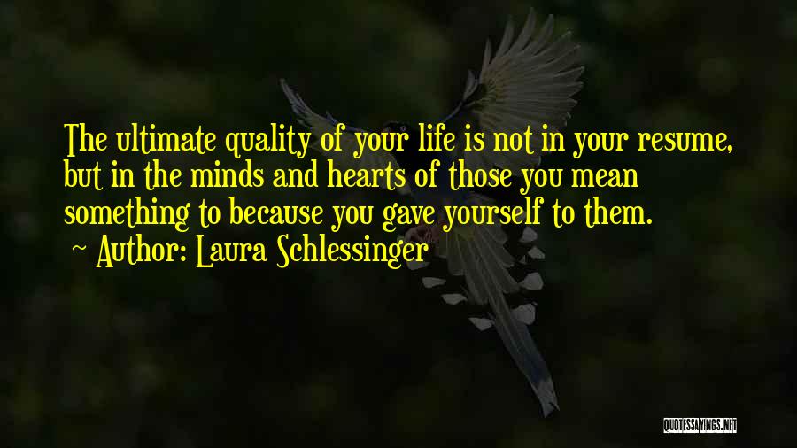 Laura Schlessinger Quotes: The Ultimate Quality Of Your Life Is Not In Your Resume, But In The Minds And Hearts Of Those You