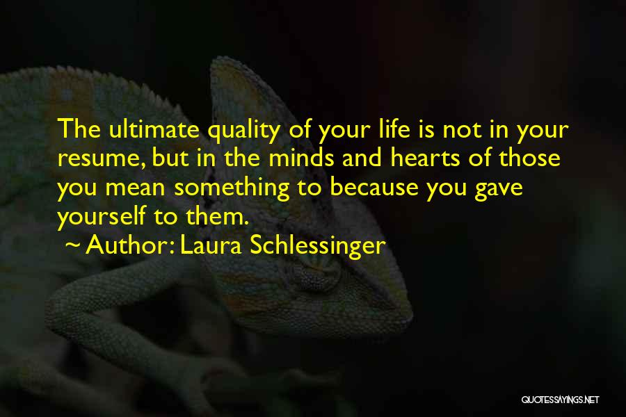 Laura Schlessinger Quotes: The Ultimate Quality Of Your Life Is Not In Your Resume, But In The Minds And Hearts Of Those You