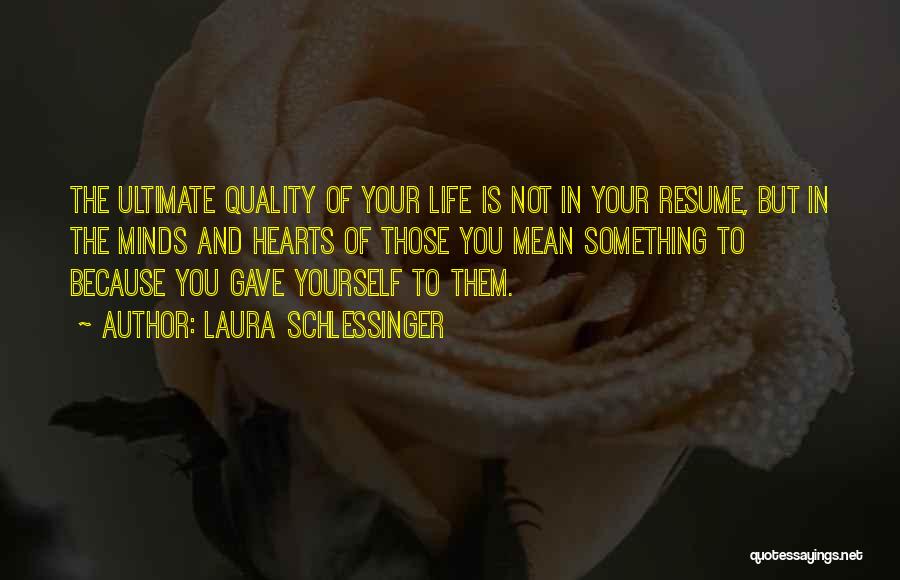 Laura Schlessinger Quotes: The Ultimate Quality Of Your Life Is Not In Your Resume, But In The Minds And Hearts Of Those You