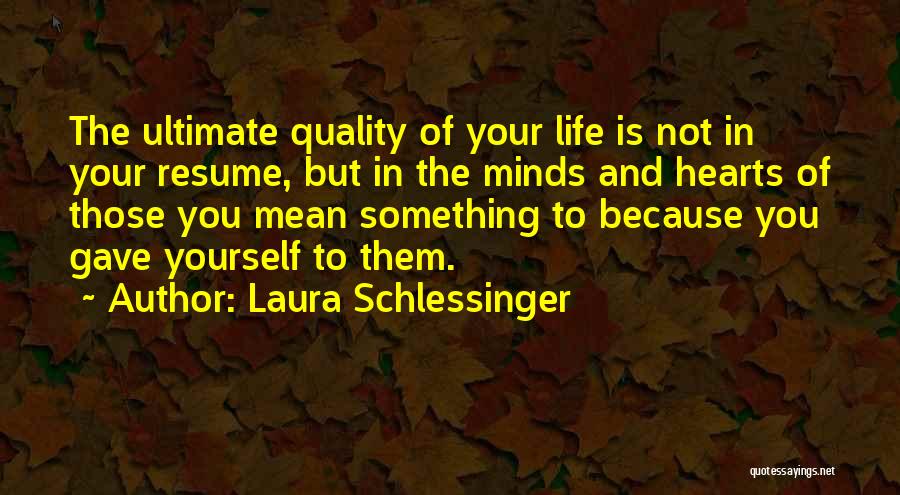 Laura Schlessinger Quotes: The Ultimate Quality Of Your Life Is Not In Your Resume, But In The Minds And Hearts Of Those You