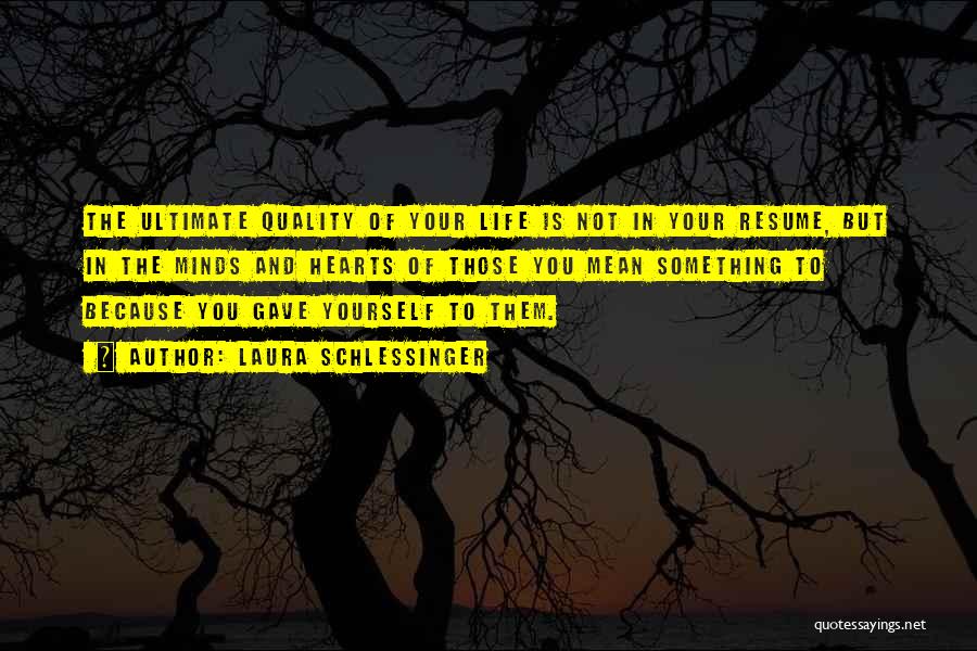 Laura Schlessinger Quotes: The Ultimate Quality Of Your Life Is Not In Your Resume, But In The Minds And Hearts Of Those You